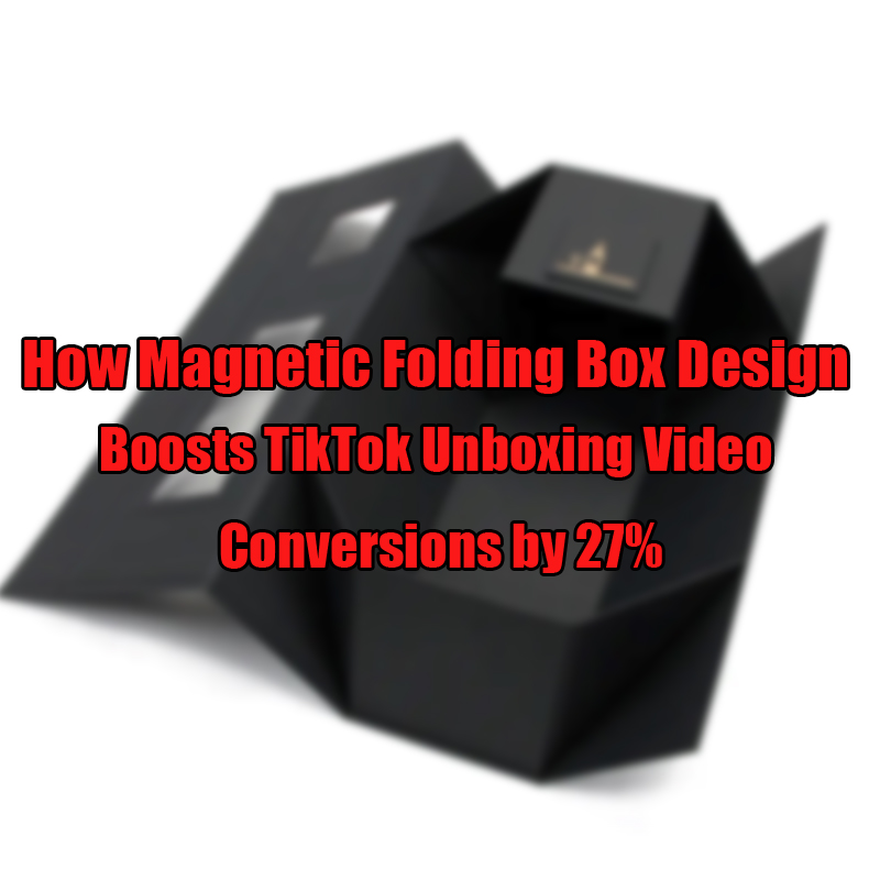 Conas a threisíonn dearadh bosca fillte maighnéadach tiktok unboxing físeán faoi 27%